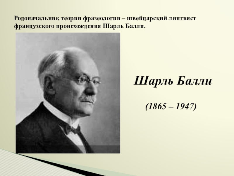 Презентация Фразеологизмы устами разных народов Родоначальник теории фразеологии – швейцарский лингвист французского происхождения Шарль Балли.Шарль Балли (1865 – 1947) Родоначальник теории фразеологии – швейцарский лингвист французского происхождения Шарль Балли.Шарль Балли (1865 – 1947)