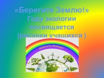 Презентация Берегите Землю(рисунки учащихся ,посвящённые году экологии)