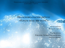 Презентация к исследовательской работе по физике на тему Какую воду мы пьём? (8 класс)