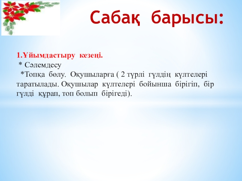 Презентация по самопознание Өнеге отбасынан (9 класс) Сабақ барысы: 1.Ұйымдастыру кезеңі. * Сәлемдесу *Топқа бөлу. Оқушыларға ( Сабақ барысы: 1.Ұйымдастыру кезеңі. * Сәлемдесу *Топқа бөлу. Оқушыларға ( 2 түрлі гүлдің күлтелері