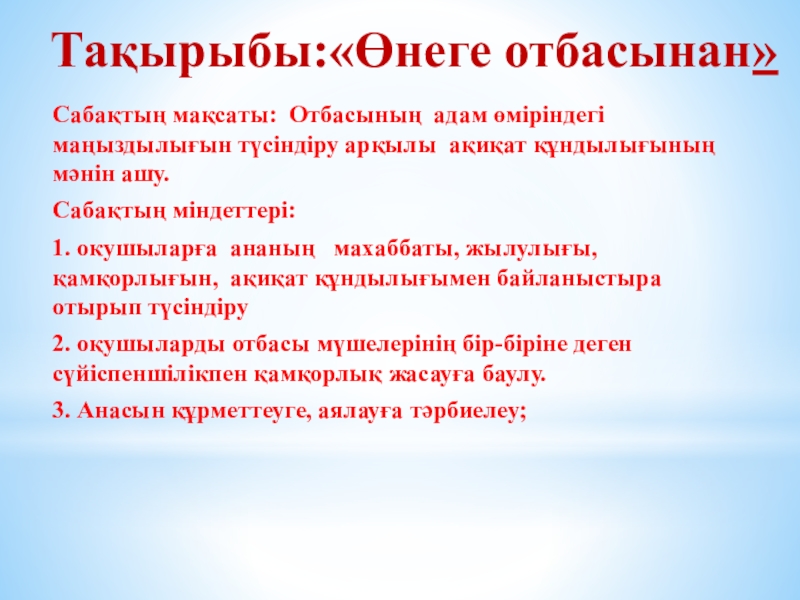 Презентация на тему Тақырыбы:«Өнеге отбасынан» Сабақтың мақсаты: Отбасының адам өміріндегі маңыздылығын Тақырыбы:«Өнеге отбасынан» Сабақтың мақсаты: Отбасының адам өміріндегі маңыздылығын түсіндіру арқылы ақиқат құндылығының мәнін ашу.Сабақтың міндеттері:1. окушыларға ананың
