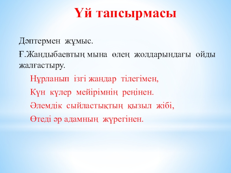 Презентация по самопознание Өнеге отбасынан (9 класс) Үй тапсырмасы Дәптермен жұмыс.Ғ.Жандыбаевтың мына өлең жолдарындағы ойды жалғастыру. Нұрланып Үй тапсырмасы Дәптермен жұмыс.Ғ.Жандыбаевтың мына өлең жолдарындағы ойды жалғастыру. Нұрланып ізгі жандар тілегімен,