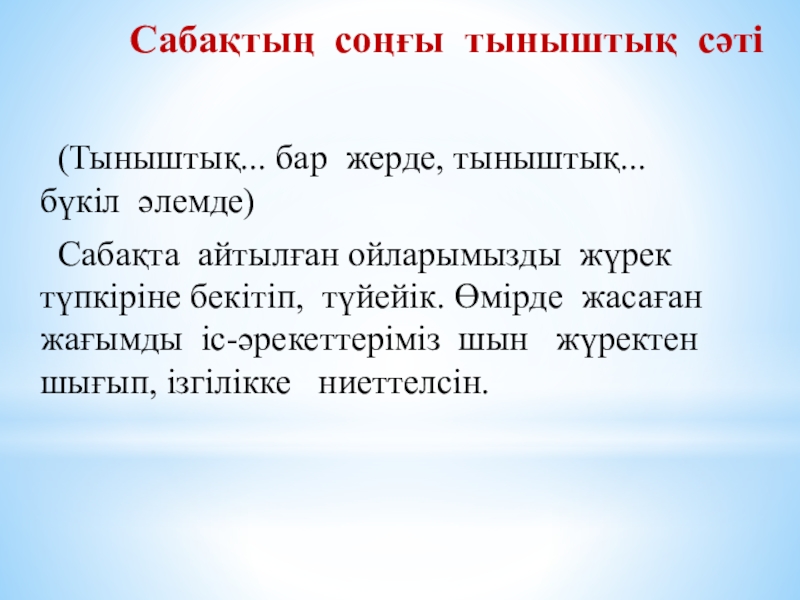 Презентация по самопознание Өнеге отбасынан (9 класс) Сабақтың соңғы тыныштық сәті (Тыныштық... бар жерде, тыныштық... бүкіл әлемде) Сабақта Сабақтың соңғы тыныштық сәті (Тыныштық... бар жерде, тыныштық... бүкіл әлемде) Сабақта айтылған ойларымызды жүрек түпкіріне бекітіп,