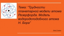 Тема: Трудности планетарной модели атома Резерфорда 11 класс