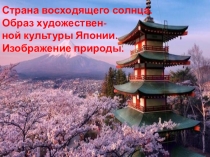 Презентация Школа России Тема: Страна восходящего солнца. Образ художественной культуры Японии. Изображение природы.