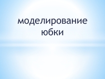Презентация по технологии Моделировние юбки (6 класс)
