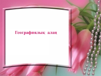 География пәнінен Географиялық алаң тақырыбындағы презентация (10- сынып)