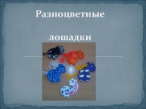 Презентация к творческому проекту из солёного теста на тему Разноцветные лошадки