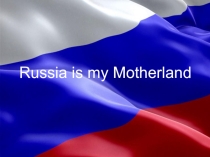 Презентация по английскому языку на тему Russia is my Motherland (10 класс)