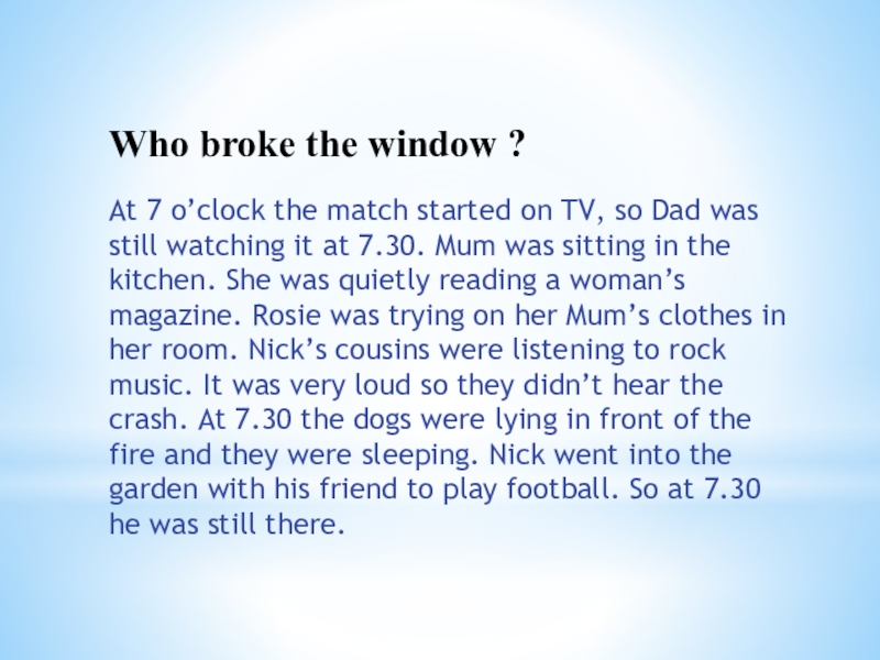 Презентация на тему Who broke the window ?At 7 o’clock the Who broke the window ?At 7 o’clock the match started on TV, so Dad was still watching