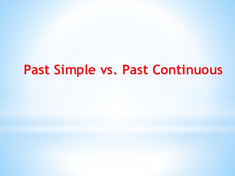 Презентация по английскому языку Past Simple vs. Past Continuous Past Simple vs. Past Continuous Past Simple vs. Past Continuous