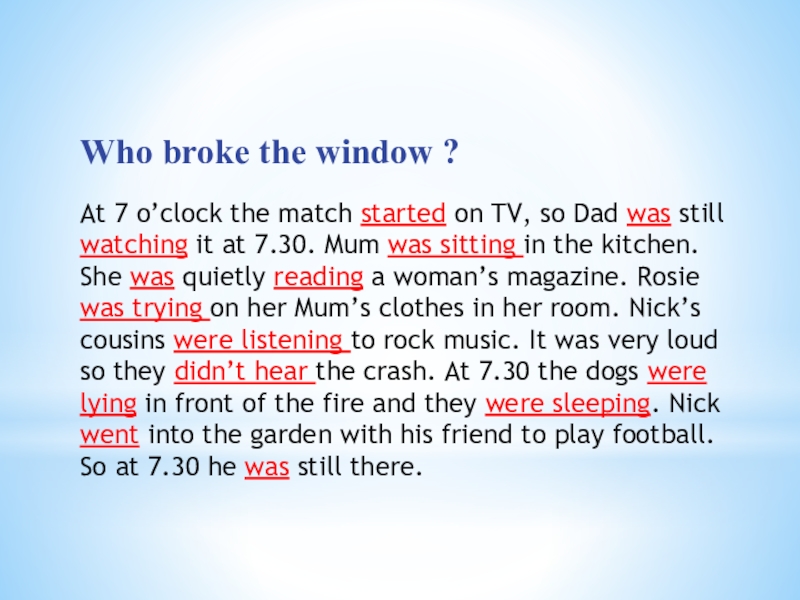 Презентация по английскому языку Past Simple vs. Past Continuous Who broke the window ?At 7 o’clock the match started on Who broke the window ?At 7 o’clock the match started on TV, so Dad was still watching