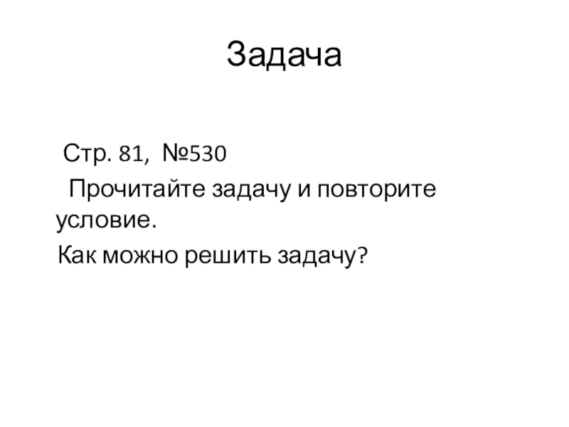 Презентация по математике на тему Деление с остатком,5 класс Задача Стр. 81, №530 Прочитайте задачу и повторите условие. Как можно решить задачу? Задача Стр. 81, №530 Прочитайте задачу и повторите условие. Как можно
