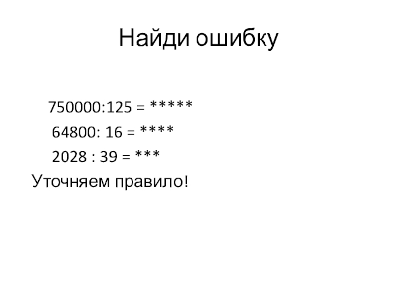 Презентация по математике на тему Деление с остатком,5 класс Найди ошибку 750000:125 = ***** 64800: 16 = **** Найди ошибку 750000:125 = ***** 64800: 16 = ****