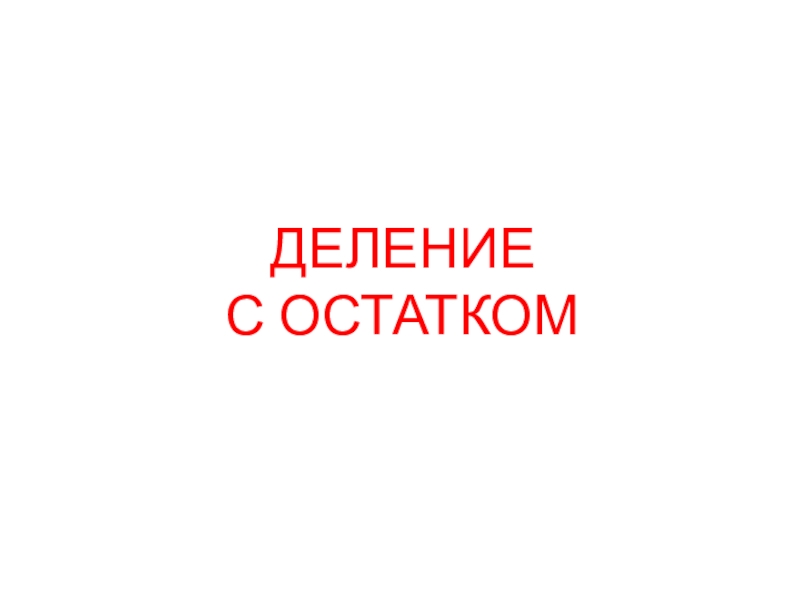 Презентация по математике на тему Деление с остатком,5 класс ДЕЛЕНИЕ С ОСТАТКОМ ДЕЛЕНИЕ С ОСТАТКОМ