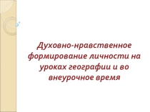 Духовно - нравственное формирование личности ребенка на уроках географии и во внеурочной деятельности