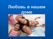 Презентация к классному часу на тему Любовь в нашем доме