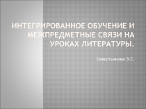 Презентация:  Интегрированное обучение и межпредметные связи на уроках литературы