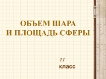 Презентация по геометрии на тему Объем шара и площадь сферы (11 класс).