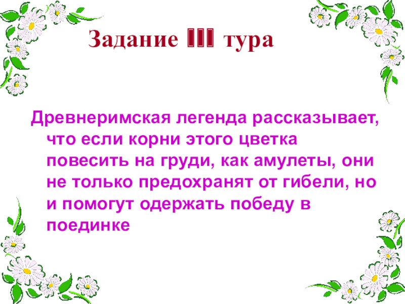 Игра для 1-4 классов Поле чудес Древнеримская легенда рассказывает, что если корни этого цветка повесить на груди, Древнеримская легенда рассказывает, что если корни этого цветка повесить на груди, как амулеты, они не только предохранят