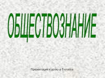ВВЕДЕНИЕ В ОБЩЕСТВОЗНАНИЕ. УРОК 5 КЛАСС.