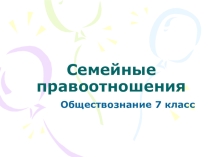 Презентация по обществознанию  Семейные правоотношения (7 класс