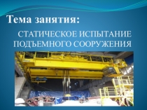 Методическая разработка к уроку на темуСтатические и динамические испытания мостового крана