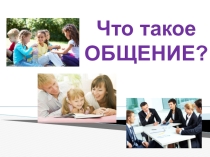 Презентация по обществознанию на тему Что такое общение? (5 класс)