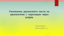 Презентация по математике Умножение двузначного числа на однозначное число с переходом через разряд.