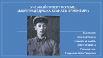 Учебный проект по теме: Мой прадедушка-Ксанаев Эрменбий