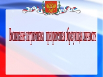 Презентация к выступлению на педсовете Воспитание патриотизма как приоритетная образующая личности