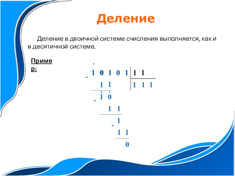 Презентация по информатике на тему Двоичная арифметика (8 класс) Деление в двоичной системе счисления выполняется, как и в десятичной системе.ДелениеПример:1011-110.10111-11111-0.. Деление в двоичной системе счисления выполняется, как и в десятичной системе.ДелениеПример:1011-110.10111-11111-0..