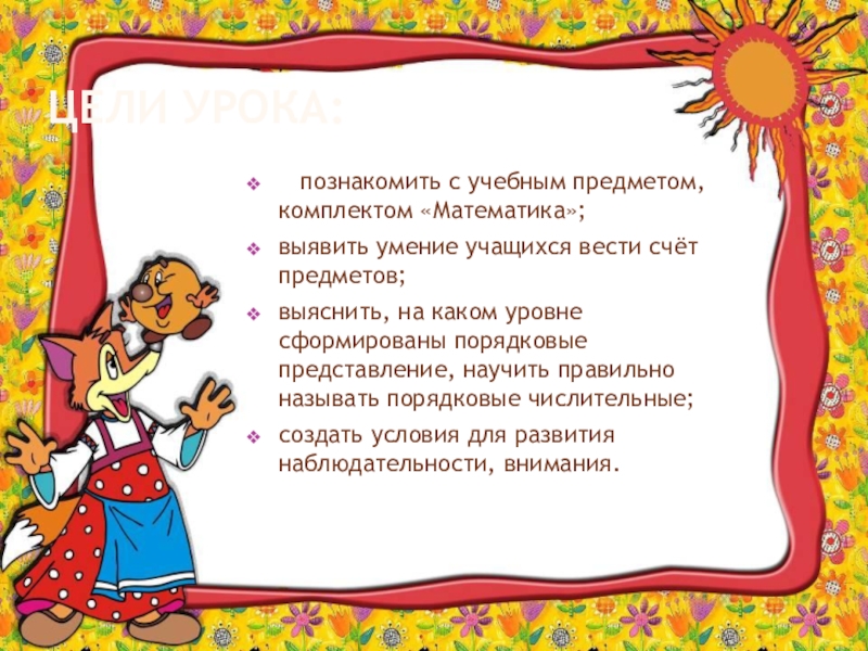 Урок презентация Счет по методичке Цели урока: познакомить с учебным предметом, комплектом «Математика»;выявить умение учащихся Цели урока: познакомить с учебным предметом, комплектом «Математика»;выявить умение учащихся вести счёт предметов; выяснить,