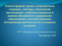 Презентация выступления на педсовете Новый формат урока: современные подходы , методы, технологии организации учебного процесса в рамках обновления содержания образования, способствующие активизации деятельности учащихся на уроке.