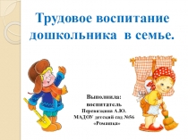Презентация проекта Трудовое воспитание дошкольника в семье.