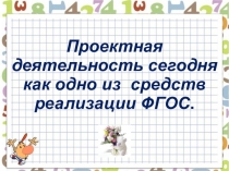 Презентация  Проектная деятельность сегодня как одно из средст реализации ФГОС