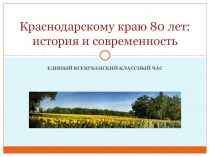 Презентация по кубановедению по Краснодарскому краю- 80 лет: история и современность