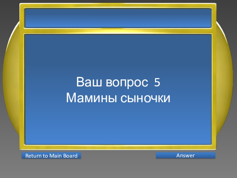 Презентация интеллектуальной игры Последний герой 5 - 7 классы Ваш вопрос 5Мамины сыночки AnswerReturn to Main Board Ваш вопрос 5Мамины сыночки AnswerReturn to Main Board