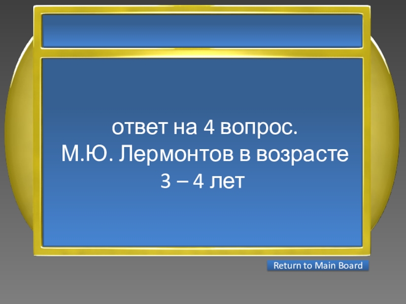 Презентация интеллектуальной игры Последний герой 5 - 7 классы ответ на 4 вопрос. М.Ю. Лермонтов в возрасте 3 – ответ на 4 вопрос. М.Ю. Лермонтов в возрасте 3 – 4 лет Return to Main Board
