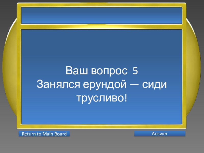 Презентация интеллектуальной игры Последний герой 5 - 7 классы Ваш вопрос 5Занялся ерундой — сиди трусливо! AnswerReturn to Main Board Ваш вопрос 5Занялся ерундой — сиди трусливо! AnswerReturn to Main Board