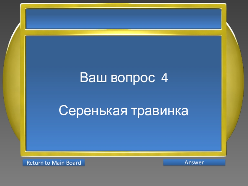 Презентация интеллектуальной игры Последний герой 5 - 7 классы Ваш вопрос 4Серенькая травинка AnswerReturn to Main Board Ваш вопрос 4Серенькая травинка AnswerReturn to Main Board
