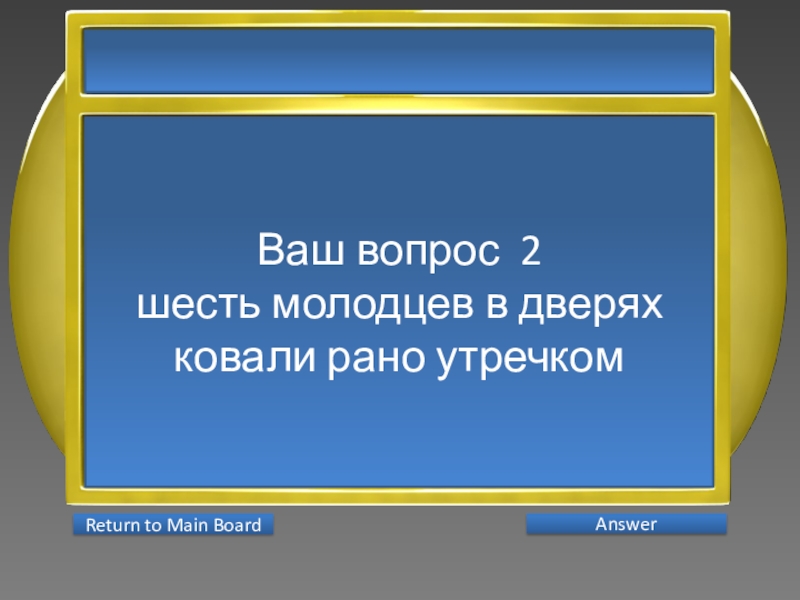 Презентация интеллектуальной игры Последний герой 5 - 7 классы Ваш вопрос 2шесть молодцев в дверях ковали рано утречком AnswerReturn to Main Board Ваш вопрос 2шесть молодцев в дверях ковали рано утречком AnswerReturn to Main Board