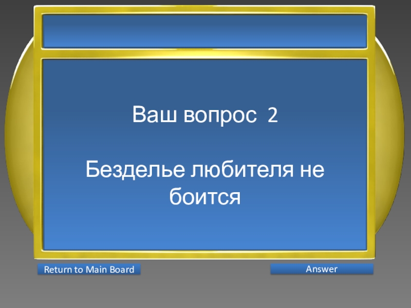 Презентация интеллектуальной игры Последний герой 5 - 7 классы Ваш вопрос 2Безделье любителя не боится AnswerReturn to Main Board Ваш вопрос 2Безделье любителя не боится AnswerReturn to Main Board