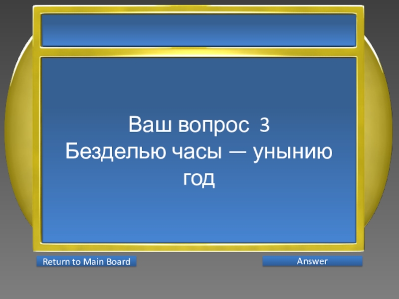 Презентация интеллектуальной игры Последний герой 5 - 7 классы Ваш вопрос 3Безделью часы — унынию год AnswerReturn to Main Board Ваш вопрос 3Безделью часы — унынию год AnswerReturn to Main Board