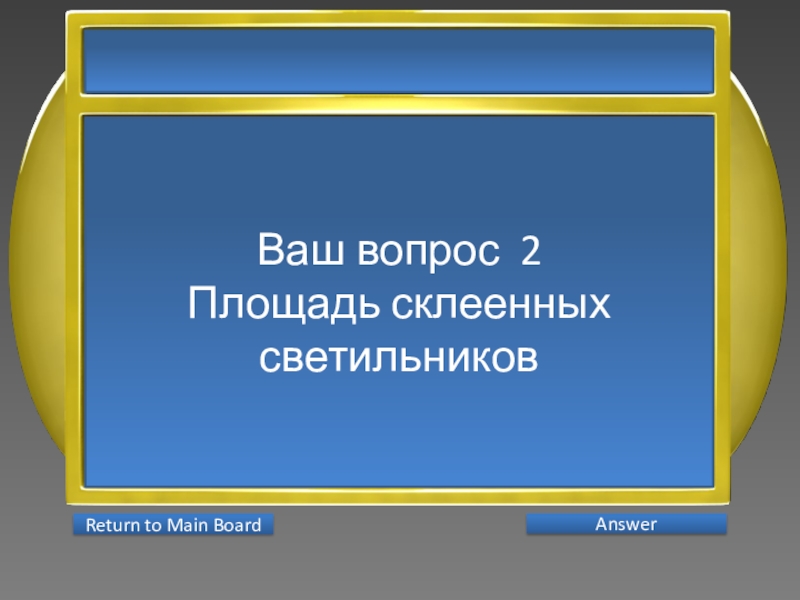 Презентация интеллектуальной игры Последний герой 5 - 7 классы Ваш вопрос 2Площадь склеенных светильников AnswerReturn to Main Board Ваш вопрос 2Площадь склеенных светильников AnswerReturn to Main Board