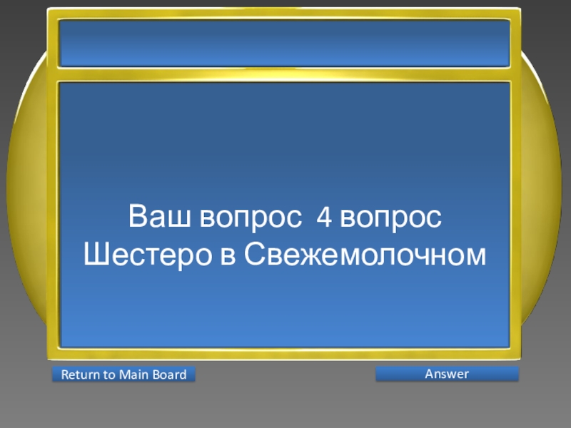 Презентация интеллектуальной игры Последний герой 5 - 7 классы Ваш вопрос 4 вопросШестеро в Свежемолочном AnswerReturn to Main Board Ваш вопрос 4 вопросШестеро в Свежемолочном AnswerReturn to Main Board