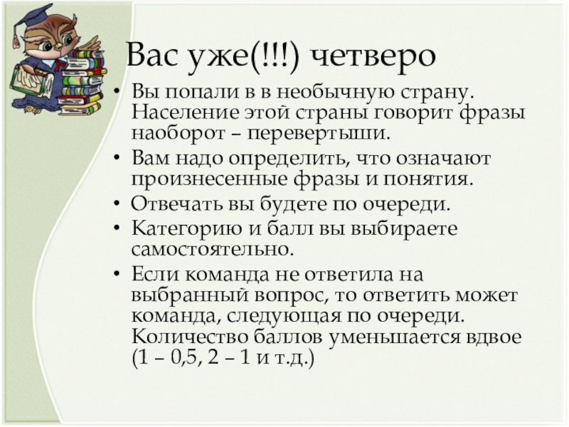 Презентация на тему Вас уже(!!!) четвероВы попали в в необычную страну. Вас уже(!!!) четвероВы попали в в необычную страну. Население этой страны говорит фразы наоборот – перевертыши.Вам надо