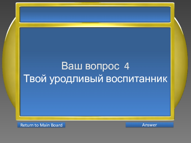 Презентация интеллектуальной игры Последний герой 5 - 7 классы Ваш вопрос 4Твой уродливый воспитанник AnswerReturn to Main Board Ваш вопрос 4Твой уродливый воспитанник AnswerReturn to Main Board