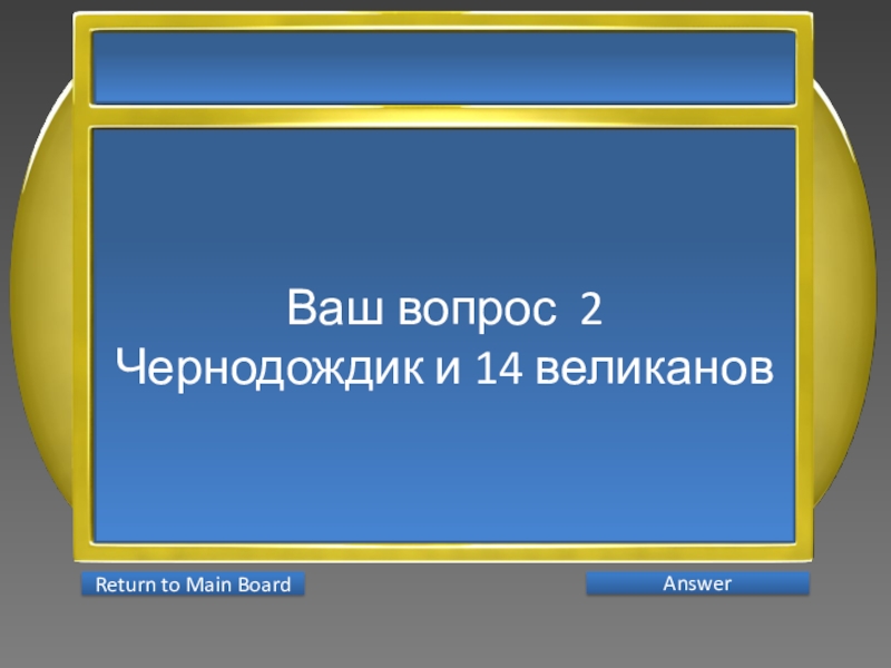 Презентация интеллектуальной игры Последний герой 5 - 7 классы Ваш вопрос 2Чернодождик и 14 великанов AnswerReturn to Main Board Ваш вопрос 2Чернодождик и 14 великанов AnswerReturn to Main Board