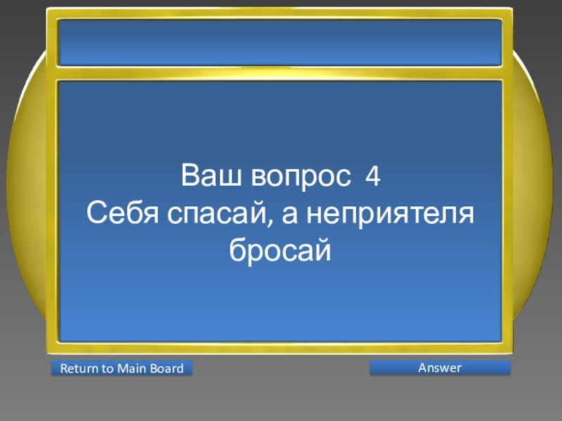 Презентация интеллектуальной игры Последний герой 5 - 7 классы Ваш вопрос 4Себя спасай, а неприятеля бросай AnswerReturn to Main Board Ваш вопрос 4Себя спасай, а неприятеля бросай AnswerReturn to Main Board